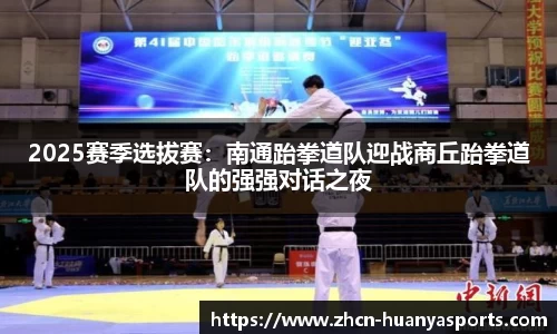 2025赛季选拔赛:南通跆拳道队迎战商丘跆拳道队的强强对话之夜