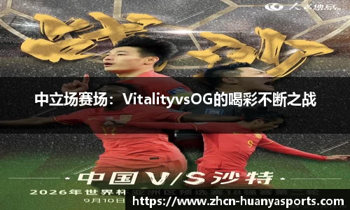 中立场赛场：VitalityvsOG的喝彩不断之战