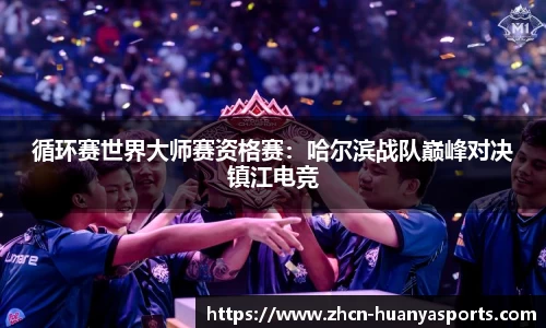 循环赛世界大师赛资格赛：哈尔滨战队巅峰对决镇江电竞