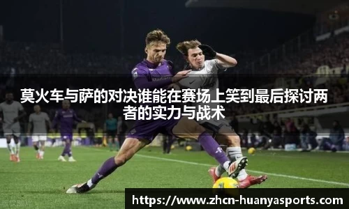 莫火车与萨的对决谁能在赛场上笑到最后探讨两者的实力与战术