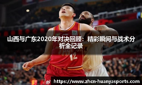 山西与广东2020年对决回顾：精彩瞬间与战术分析全记录